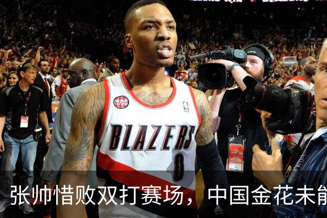 张帅惜败双打赛场，中国金花未能晋级半决赛