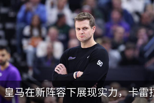 皇马在新阵容下展现实力，卡雷拉斯值得关注